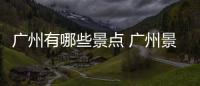 廣州有哪些景點 廣州景點有哪些