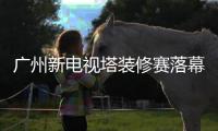 廣州新電視塔裝修賽落幕 乘電梯一分半鐘可達頂層