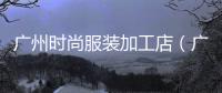 廣州時尚服裝加工店（廣州時裝工廠）