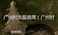 廣州時尚服裝周（廣州時裝展會）