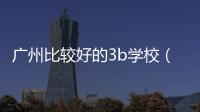 廣州比較好的3b學校（廣州3a學校排名）