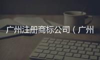 廣州注冊(cè)商標(biāo)公司（廣州注冊(cè)商標(biāo)）