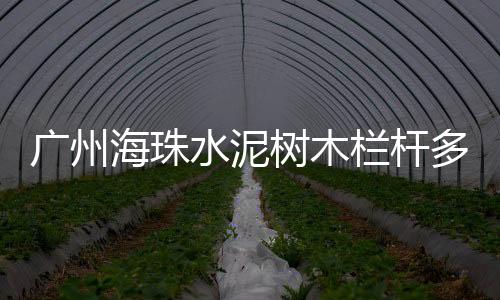 廣州海珠水泥樹木欄桿多少錢一米？