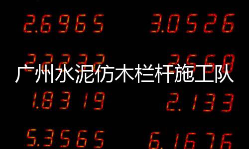 廣州水泥仿木欄桿施工隊——友翠圍欄