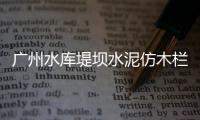 廣州水庫堤壩水泥仿木欄桿施工隊