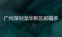 廣州深圳龍華新區(qū)郵編多少（廣東省深圳市龍華新區(qū)的郵編）