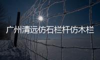 廣州清遠仿石欄桿仿木欄桿專業施工隊