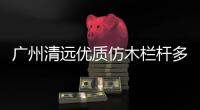 廣州清遠優質仿木欄桿多少錢一米