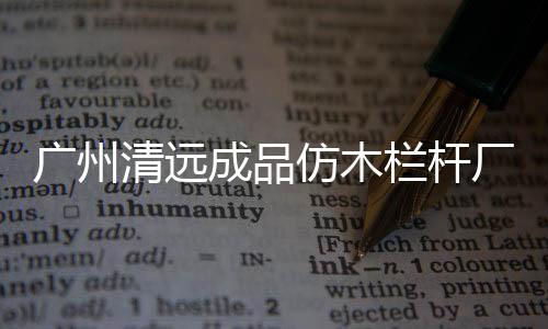 廣州清遠(yuǎn)成品仿木欄桿廠家——廣州友翠圍欄