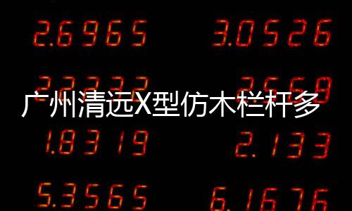 廣州清遠(yuǎn)X型仿木欄桿多少錢一米