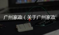 廣州家政（關(guān)于廣州家政的基本情況說明介紹）