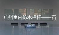 廣州室內仿木欄桿——石欄桿——九年實力廠家友翠圍欄
