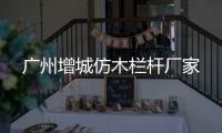 廣州增城仿木欄桿廠家