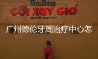 廣州德倫牙周治療中心怎么樣?慢性牙周炎/牙齦萎縮都能治