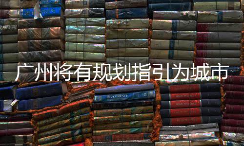 廣州將有規劃指引為城市降溫（圖）
