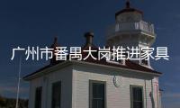 廣州市番禺大崗推進家具行業安全生產標準化