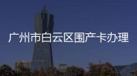 廣州市白云區圍產卡辦理