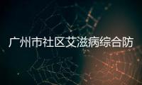 廣州市社區(qū)艾滋病綜合防治示范點項目論證會順利召開