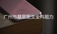 廣州市基層醫(yī)生全科能力提升工程2021年第一期線下培訓成功舉辦