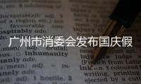 廣州市消委會(huì)發(fā)布國(guó)慶假期消費(fèi)提示