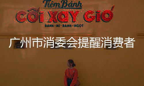 廣州市消委會提醒消費者：“雙11”按需購買 理性下單