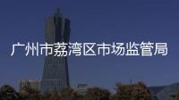 廣州市荔灣區市場監管局強化食用農產品安全監管