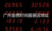 廣州金繡時尚服裝店地址,廣州錦繡服裝有限公司