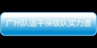 廣州隊逼平保級隊實力遭質疑 河南連續戰平頂級強隊