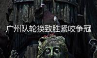 廣州隊輪換致勝緊咬爭冠集團 賽程密集反而成優勢