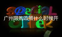 廣州限購政策什么時候開始的（廣州限購政策）
