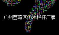廣州荔灣區(qū)仿木欄桿廠家——友翠圍欄