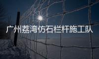 廣州荔灣仿石欄桿施工隊