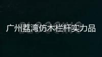 廣州荔灣仿木欄桿實力品牌廠家——友翠圍欄