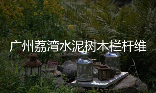 廣州荔灣水泥樹木欄桿維護方便、使用年限長