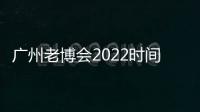 廣州老博會2022時間表
