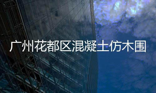 廣州花都區(qū)混凝土仿木圍欄制作——友翠圍欄