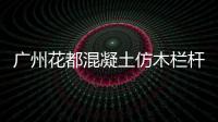 廣州花都混凝土仿木欄桿多少錢一米？