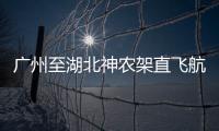 廣州至湖北神農架直飛航班復航，4月30日前乘該航班可享受免景區門票優惠