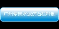廣州蘿崗水泥仿石欄桿制作價(jià)格