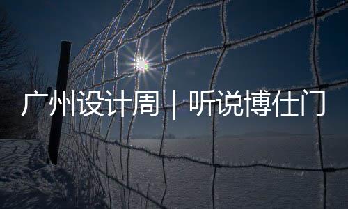 廣州設計周｜聽說博仕門窗要開“演唱live”？還憑空打造出花園！