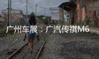 廣州車展：廣汽傳祺M6大師版首次亮相