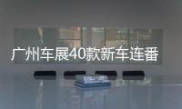 廣州車展40款新車連番轟炸 可別看花眼