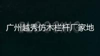 廣州越秀仿木欄桿廠家地址