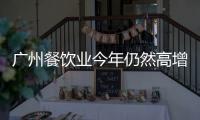廣州餐飲業(yè)今年仍然高增長