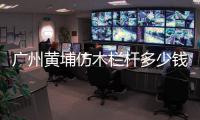 廣州黃埔仿木欄桿多少錢一米？