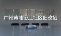 廣州黃埔賢江社區舊改招標 總投資額約114.23億元
