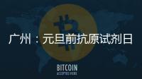 廣州：元旦前抗原試劑日產(chǎn)量有望提升30%