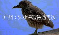 廣州：失業保險待遇再次調高