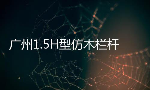 廣州1.5H型仿木欄桿——樹木護欄——廣州友翠圍欄