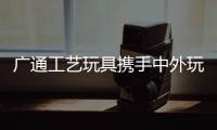 廣通工藝玩具攜手中外玩具網 拓展電子商務市場
